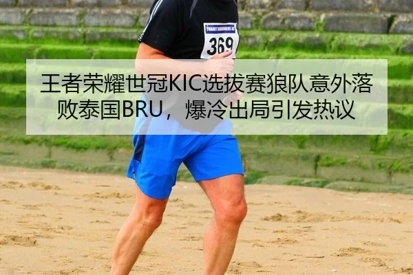 王者荣耀世冠KIC选拔赛狼队意外落败泰国BRU，爆冷出局引发热议