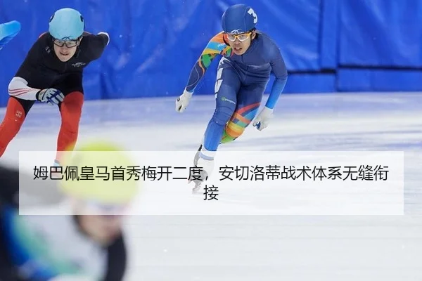 姆巴佩皇马首秀梅开二度，安切洛蒂战术体系无缝衔接