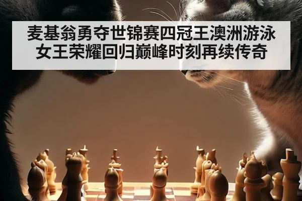 麦基翁勇夺世锦赛四冠王澳洲游泳女王荣耀回归巅峰时刻再续传奇