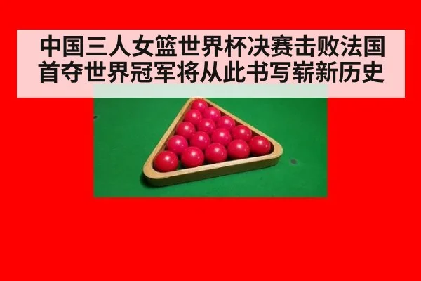 中国三人女篮世界杯决赛击败法国首夺世界冠军将从此书写崭新历史