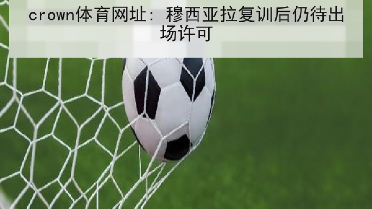 crown体育网址: 穆西亚拉复训后仍待出场许可