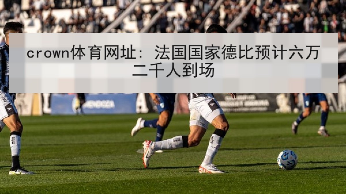 crown体育网址: 法国国家德比预计六万二千人到场